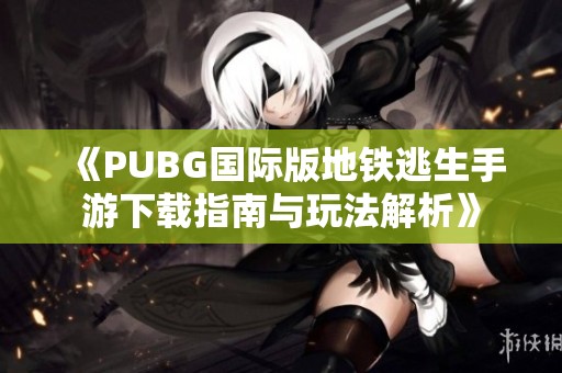 《PUBG国际版地铁逃生手游下载指南与玩法解析》