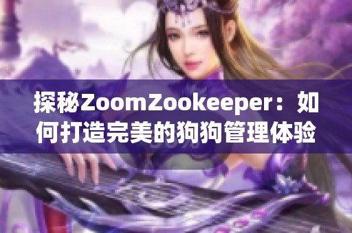 探秘ZoomZookeeper：如何打造完美的狗狗管理体验