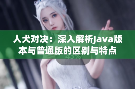 人犬对决：深入解析Java版本与普通版的区别与特点