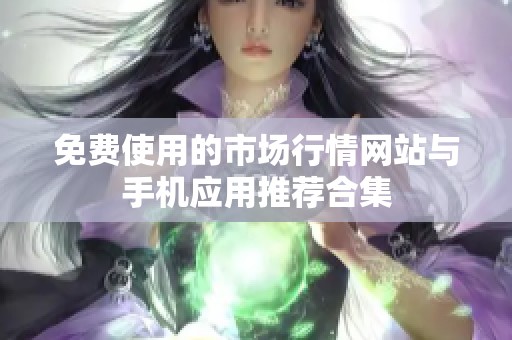 免费使用的市场行情网站与手机应用推荐合集