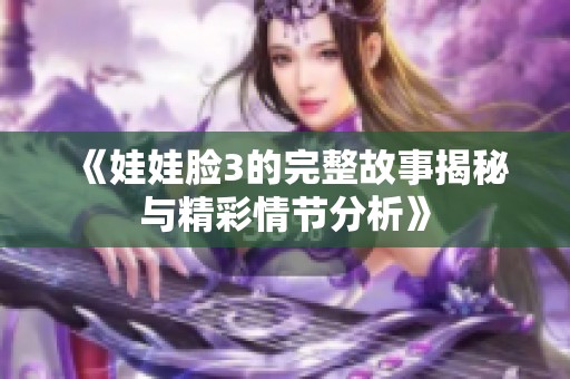 《娃娃脸3的完整故事揭秘与精彩情节分析》