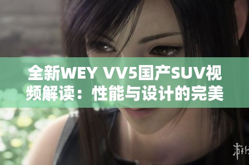 全新WEY VV5国产SUV视频解读：性能与设计的完美结合