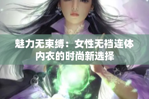 魅力无束缚：女性无裆连体内衣的时尚新选择