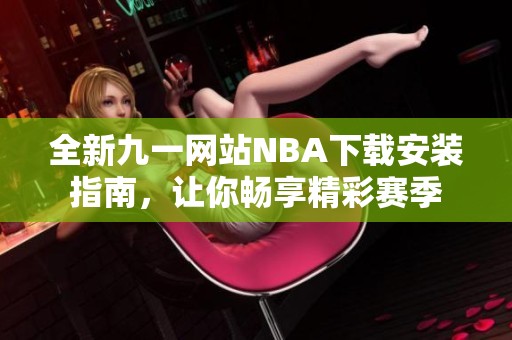 全新九一网站NBA下载安装指南，让你畅享精彩赛季