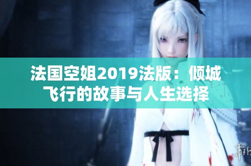 法国空姐2019法版：倾城飞行的故事与人生选择