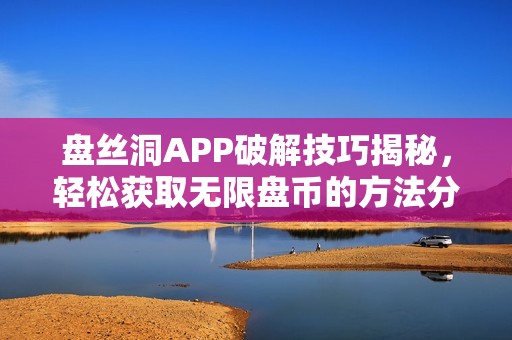 盘丝洞APP破解技巧揭秘，轻松获取无限盘币的方法分享