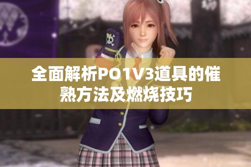 全面解析PO1V3道具的催熟方法及燃烧技巧