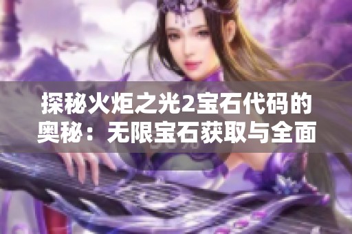 探秘火炬之光2宝石代码的奥秘：无限宝石获取与全面游戏提升技巧分享