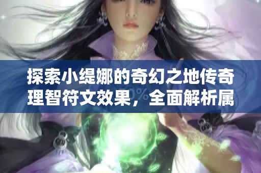 探索小缇娜的奇幻之地传奇理智符文效果，全面解析属性加成与技能特性