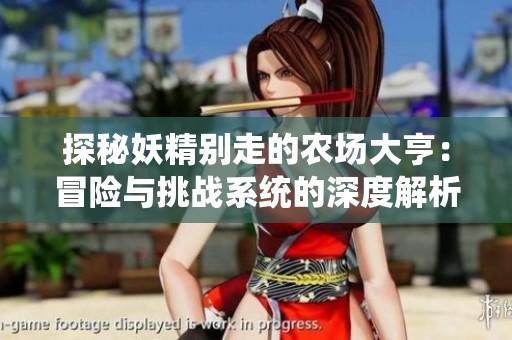 探秘妖精别走的农场大亨：冒险与挑战系统的深度解析与攻略分享