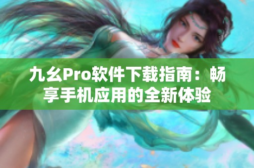 九幺Pro软件下载指南：畅享手机应用的全新体验