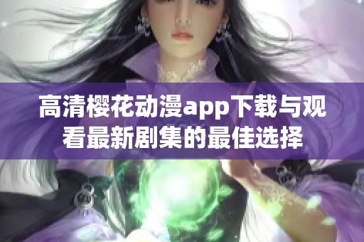 高清樱花动漫app下载与观看最新剧集的最佳选择