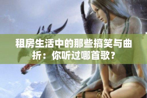 租房生活中的那些搞笑与曲折：你听过哪首歌？