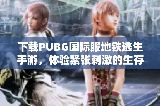 下载PUBG国际服地铁逃生手游，体验紧张刺激的生存挑战