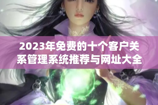 2023年免费的十个客户关系管理系统推荐与网址大全