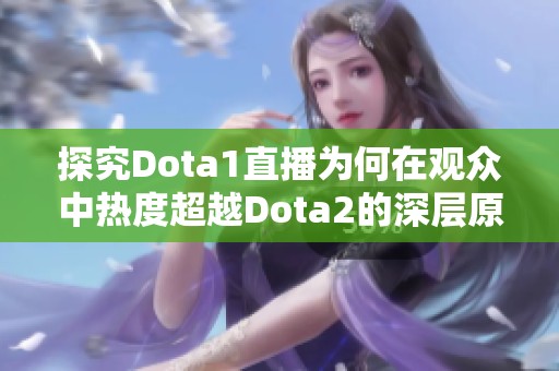 探究Dota1直播为何在观众中热度超越Dota2的深层原因与影响