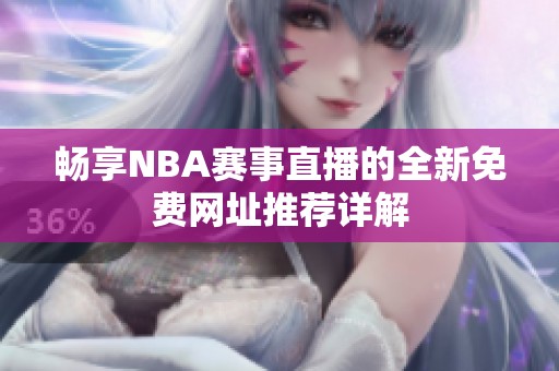 畅享NBA赛事直播的全新免费网址推荐详解