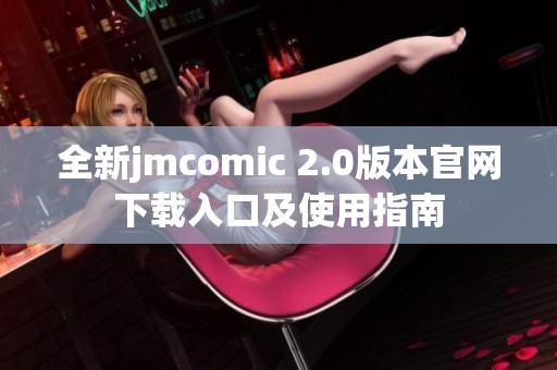 全新jmcomic 2.0版本官网下载入口及使用指南