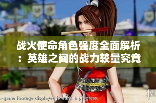战火使命角色强度全面解析：英雄之间的战力较量究竟谁能称王称霸