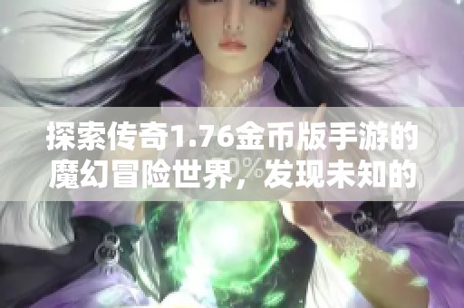 探索传奇1.76金币版手游的魔幻冒险世界，发现未知的奇妙旅程