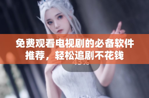 免费观看电视剧的必备软件推荐，轻松追剧不花钱