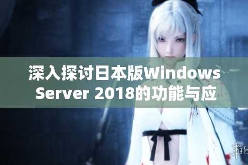 深入探讨日本版Windows Server 2018的功能与应用技巧