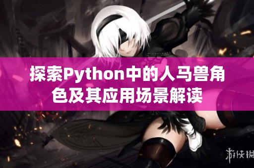 探索Python中的人马兽角色及其应用场景解读