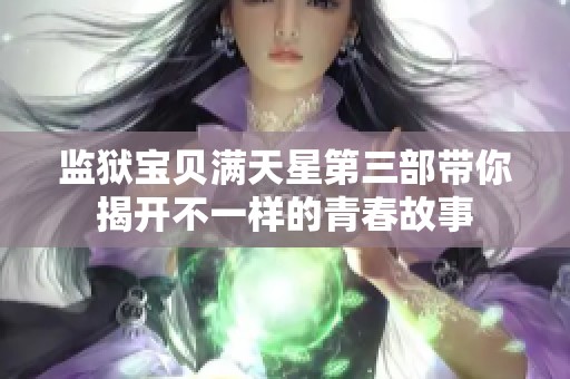 监狱宝贝满天星第三部带你揭开不一样的青春故事