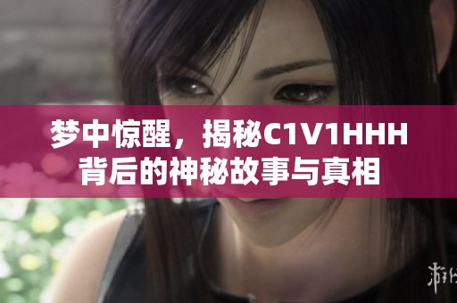 梦中惊醒，揭秘C1V1HHH背后的神秘故事与真相