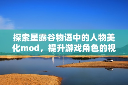 探索星露谷物语中的人物美化mod，提升游戏角色的视觉体验与个性魅力