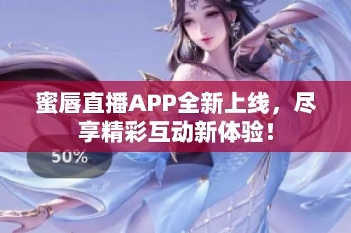 蜜唇直播APP全新上线，尽享精彩互动新体验！