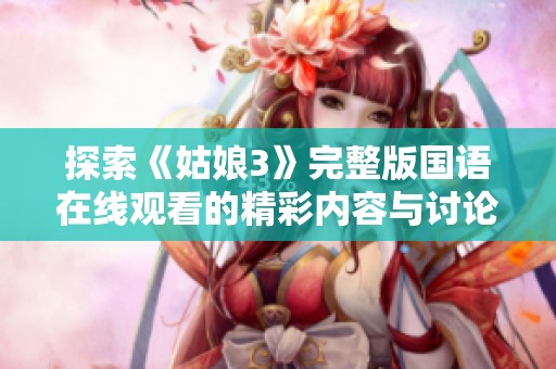 探索《姑娘3》完整版国语在线观看的精彩内容与讨论