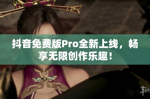 抖音免费版Pro全新上线，畅享无限创作乐趣！