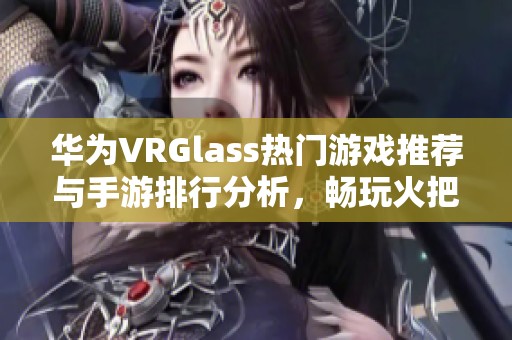 华为VRGlass热门游戏推荐与手游排行分析，畅玩火把云手游网最新力作