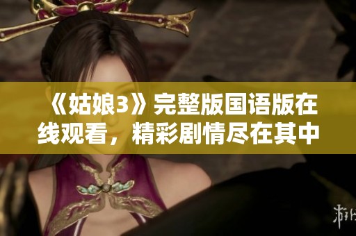 《姑娘3》完整版国语版在线观看，精彩剧情尽在其中