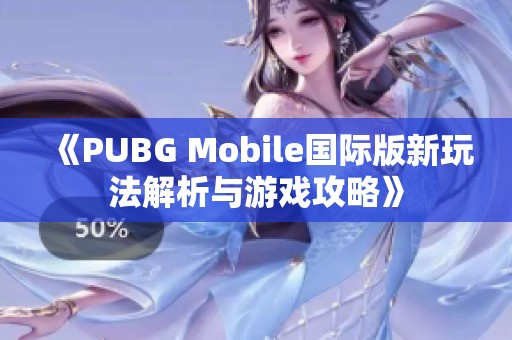 《PUBG Mobile国际版新玩法解析与游戏攻略》