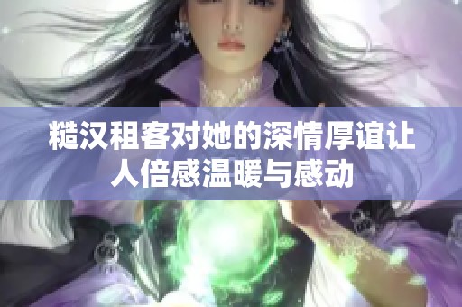 糙汉租客对她的深情厚谊让人倍感温暖与感动