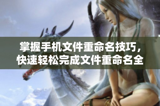 掌握手机文件重命名技巧，快速轻松完成文件重命名全过程教程
