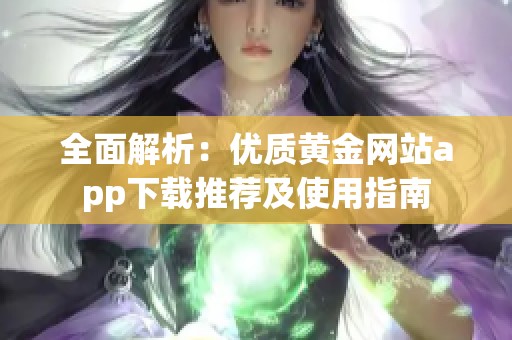 全面解析：优质黄金网站app下载推荐及使用指南