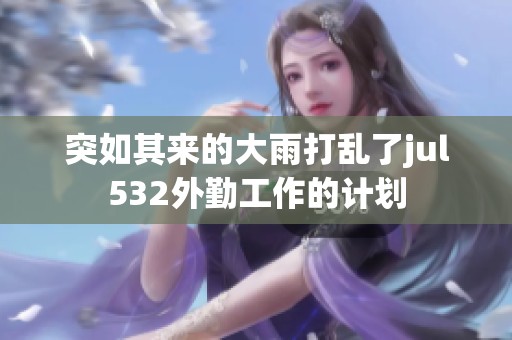 突如其来的大雨打乱了jul532外勤工作的计划