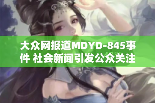 大众网报道MDYD-845事件 社会新闻引发公众关注与讨论