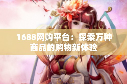 1688网购平台：探索万种商品的购物新体验