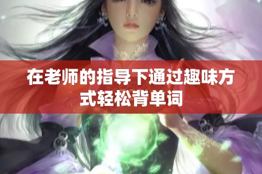 在老师的指导下通过趣味方式轻松背单词