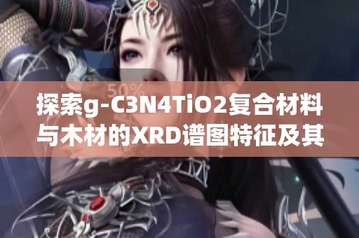 探索g-C3N4TiO2复合材料与木材的XRD谱图特征及其应用潜力分析