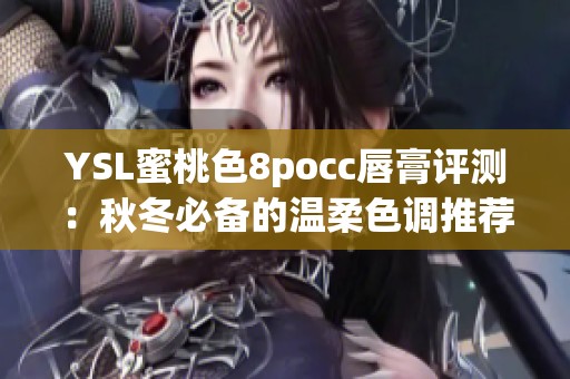 YSL蜜桃色8pocc唇膏评测：秋冬必备的温柔色调推荐