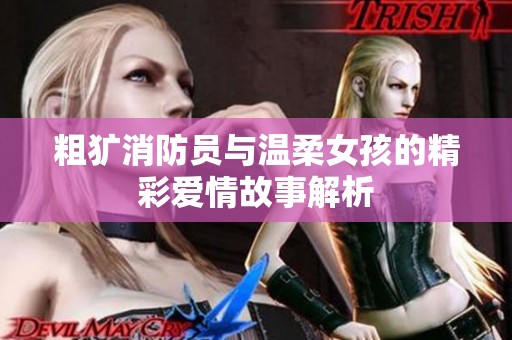 粗犷消防员与温柔女孩的精彩爱情故事解析