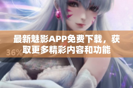 最新魅影APP免费下载，获取更多精彩内容和功能