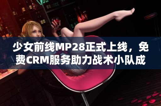 少女前线MP28正式上线，免费CRM服务助力战术小队成长