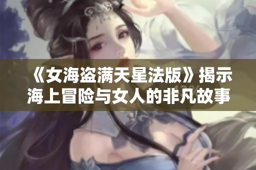 《女海盗满天星法版》揭示海上冒险与女人的非凡故事