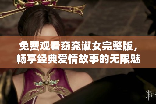 免费观看窈窕淑女完整版，畅享经典爱情故事的无限魅力